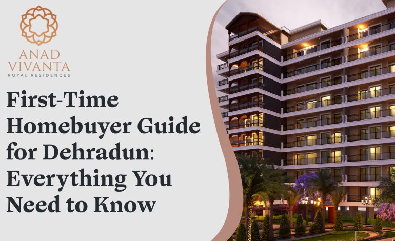 First-Time Homebuyer Guide for Dehradun: Everything You Need to Know